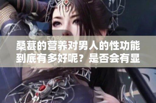 桑葚的营养对男人的性功能到底有多好呢？是否会有显著的改善效果呢？