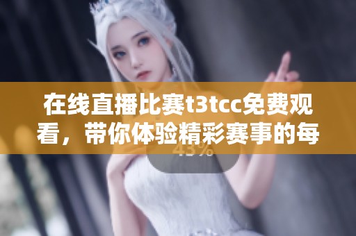 在线直播比赛t3tcc免费观看，带你体验精彩赛事的每一刻！