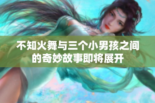 不知火舞与三个小男孩之间的奇妙故事即将展开