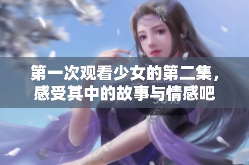 第一次观看少女的第二集，感受其中的故事与情感吧