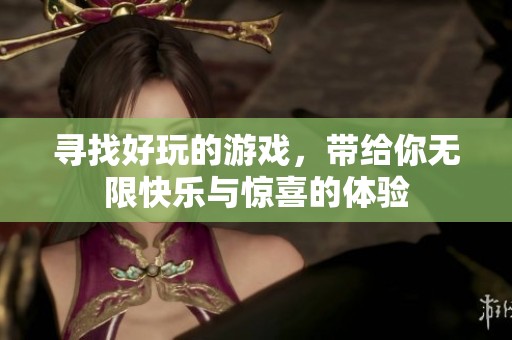 寻找好玩的游戏，带给你无限快乐与惊喜的体验