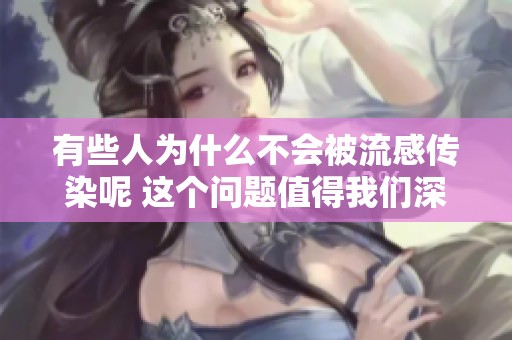 有些人为什么不会被流感传染呢 这个问题值得我们深入探讨