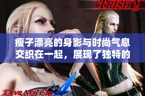 瘦子漂亮的身影与时尚气息交织在一起，展现了独特的美丽魅力