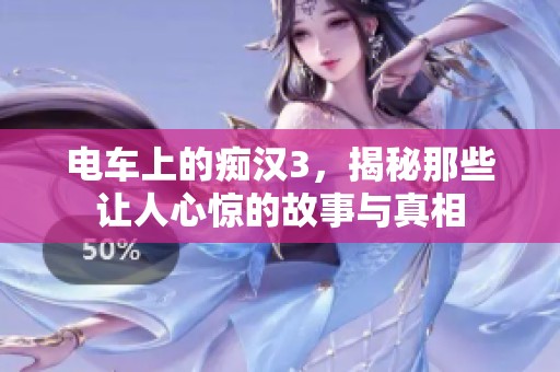 电车上的痴汉3，揭秘那些让人心惊的故事与真相