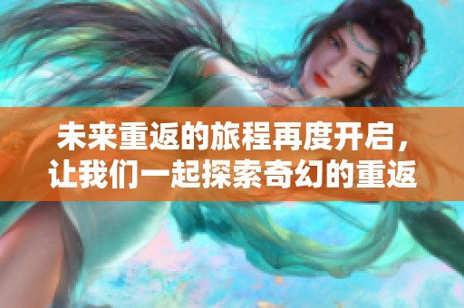 未来重返的旅程再度开启，让我们一起探索奇幻的重返之路