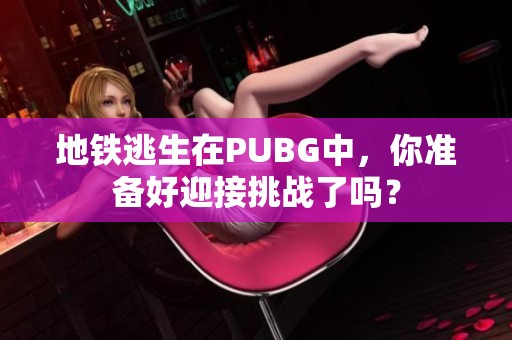 地铁逃生在PUBG中，你准备好迎接挑战了吗？