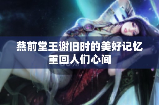 燕前堂王谢旧时的美好记忆重回人们心间