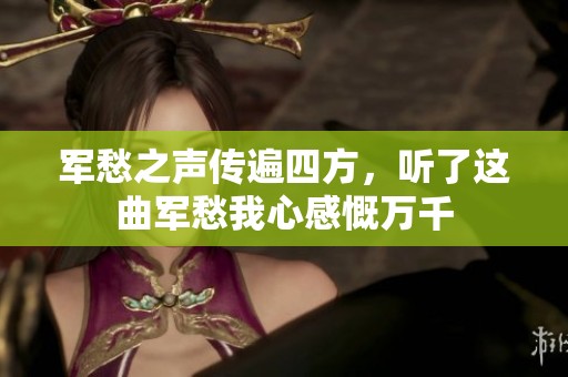 军愁之声传遍四方，听了这曲军愁我心感慨万千