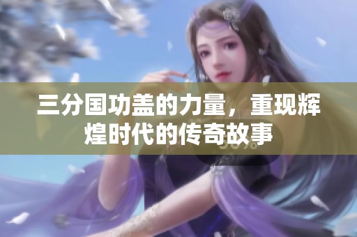 三分国功盖的力量，重现辉煌时代的传奇故事