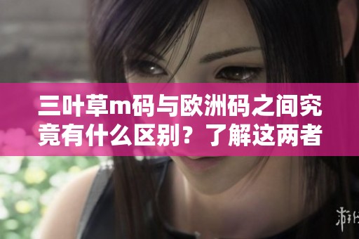 三叶草m码与欧洲码之间究竟有什么区别？了解这两者的不同之处很重要。