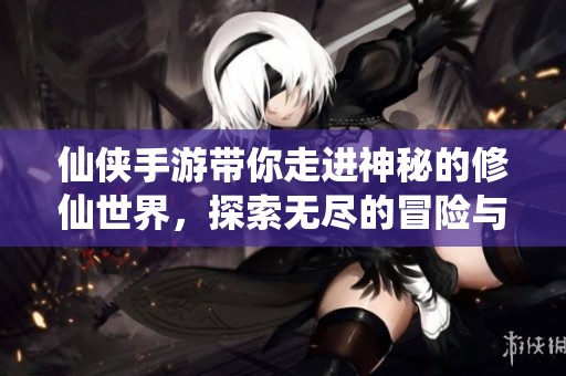 仙侠手游带你走进神秘的修仙世界，探索无尽的冒险与传奇。
