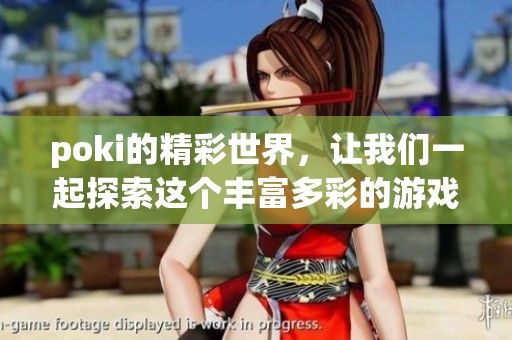 poki的精彩世界，让我们一起探索这个丰富多彩的游戏平台吧