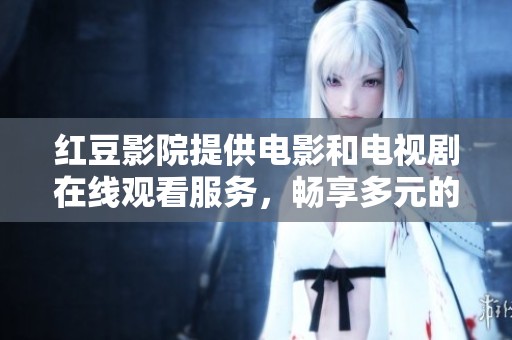 红豆影院提供电影和电视剧在线观看服务，畅享多元的影视娱乐体验