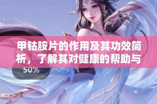 甲钴胺片的作用及其功效简析，了解其对健康的帮助与影响