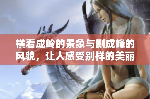横看成岭的景象与侧成峰的风貌，让人感受别样的美丽与壮观。