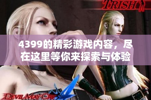 4399的精彩游戏内容，尽在这里等你来探索与体验
