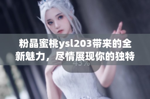 粉晶蜜桃ysl203带来的全新魅力，尽情展现你的独特风格