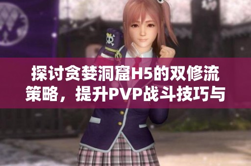 探讨贪婪洞窟H5的双修流策略，提升PVP战斗技巧与应对方案