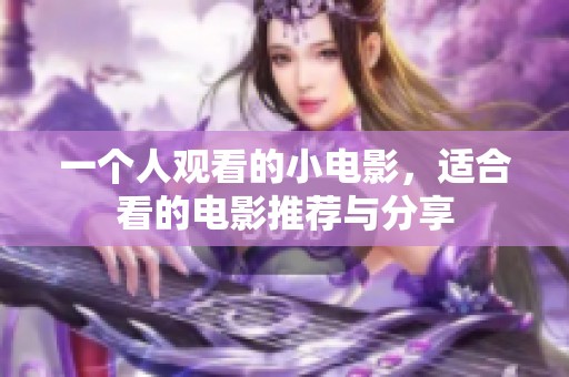 一个人观看的小电影，适合看的电影推荐与分享