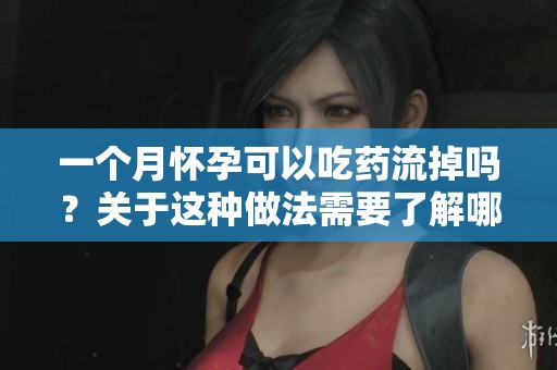 一个月怀孕可以吃药流掉吗？关于这种做法需要了解哪些事项呢