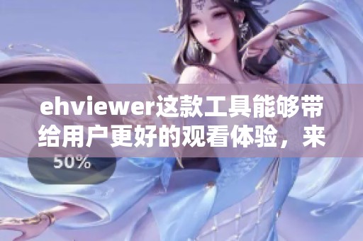 ehviewer这款工具能够带给用户更好的观看体验，来了解更多关于其功能的信息吧