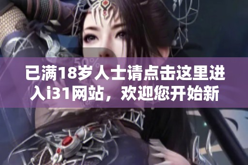 已满18岁人士请点击这里进入i31网站，欢迎您开始新的冒险体验！