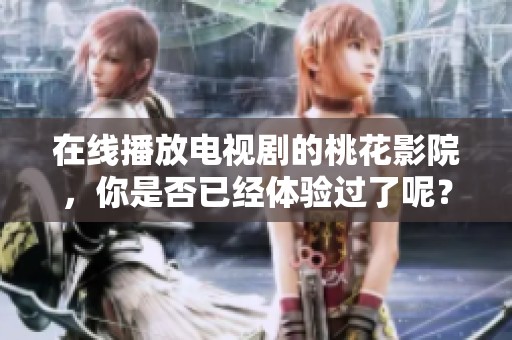 在线播放电视剧的桃花影院，你是否已经体验过了呢？