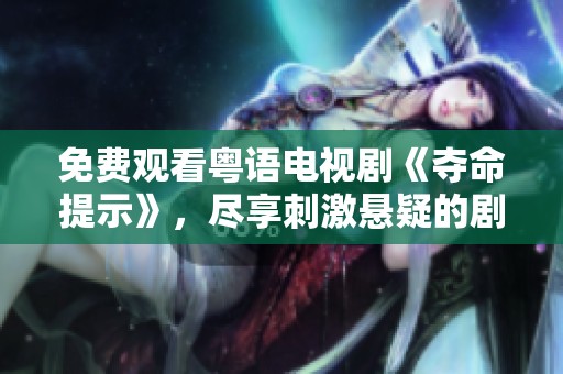 免费观看粤语电视剧《夺命提示》，尽享刺激悬疑的剧情体验