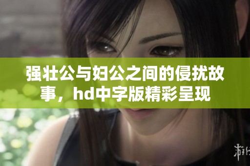 强壮公与妇公之间的侵扰故事，hd中字版精彩呈现