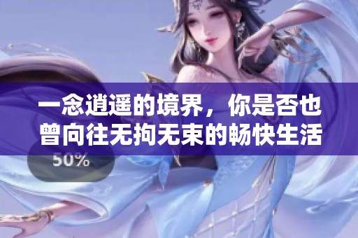 一念逍遥的境界，你是否也曾向往无拘无束的畅快生活呢