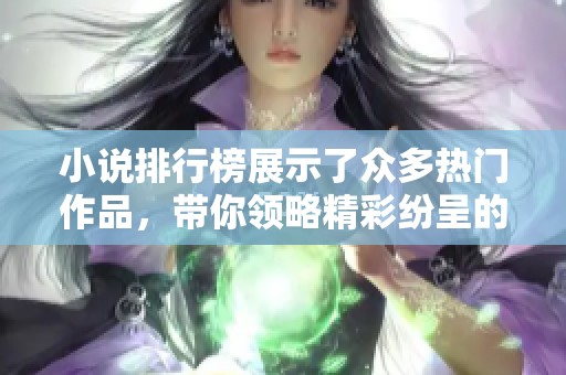 小说排行榜展示了众多热门作品，带你领略精彩纷呈的文学世界