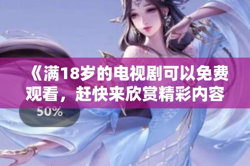 《满18岁的电视剧可以免费观看，赶快来欣赏精彩内容吧》