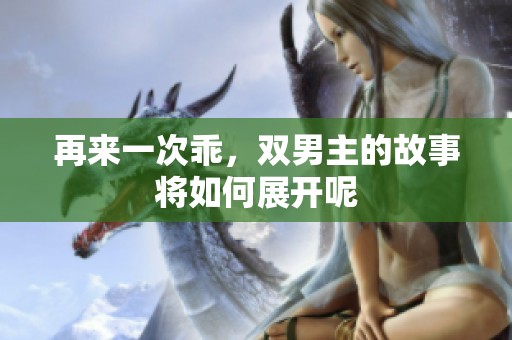 再来一次乖，双男主的故事将如何展开呢