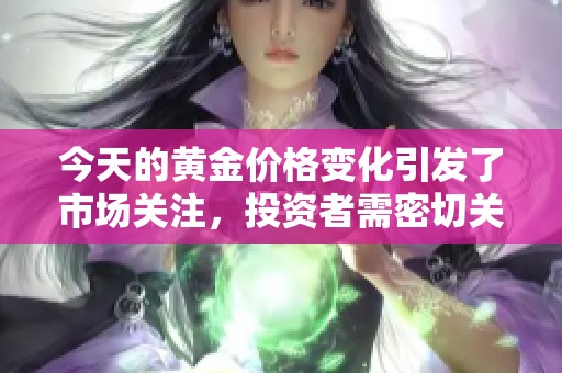 今天的黄金价格变化引发了市场关注，投资者需密切关注最新动态