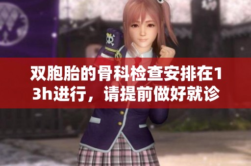 双胞胎的骨科检查安排在13h进行，请提前做好就诊准备