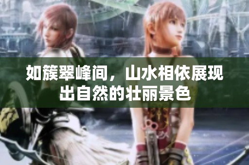 如簇翠峰间，山水相依展现出自然的壮丽景色
