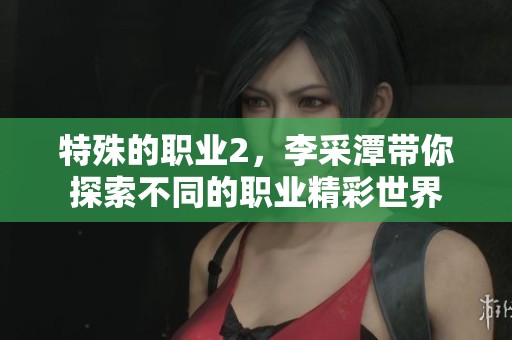 特殊的职业2，李采潭带你探索不同的职业精彩世界