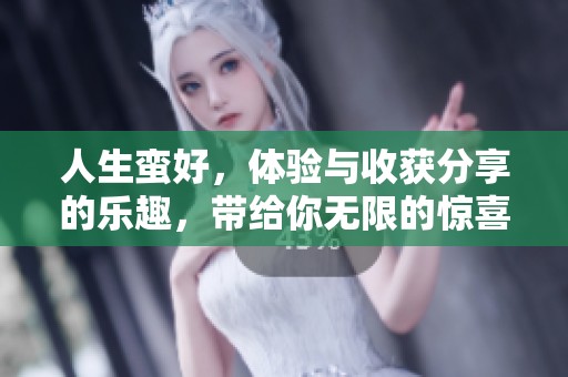 人生蛮好，体验与收获分享的乐趣，带给你无限的惊喜与感动