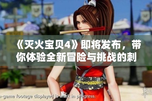 《灭火宝贝4》即将发布，带你体验全新冒险与挑战的刺激！