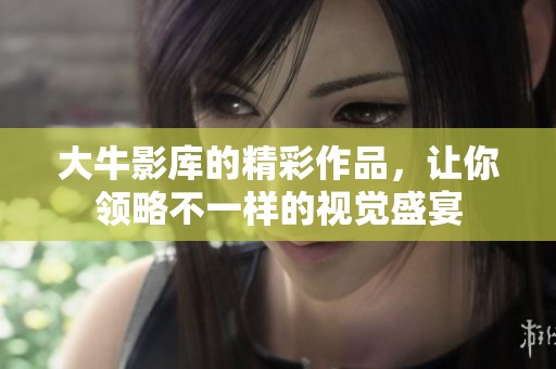 大牛影库的精彩作品，让你领略不一样的视觉盛宴
