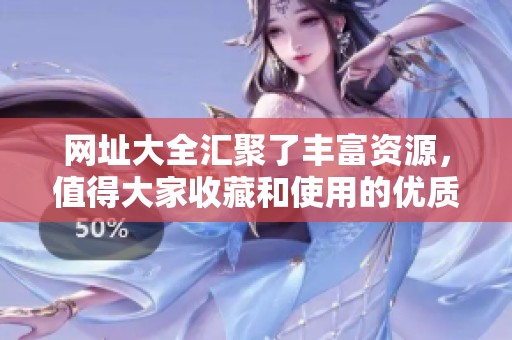 网址大全汇聚了丰富资源，值得大家收藏和使用的优质链接平台