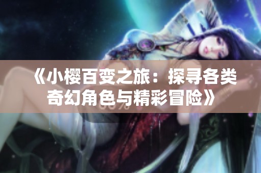 《小樱百变之旅：探寻各类奇幻角色与精彩冒险》