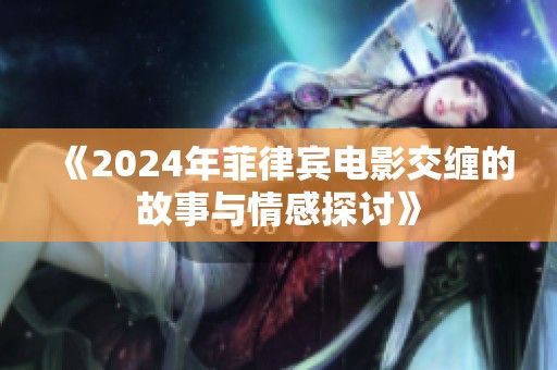 《2024年菲律宾电影交缠的故事与情感探讨》