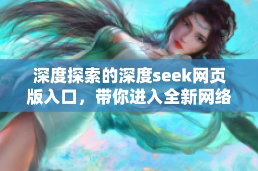深度探索的深度seek网页版入口，带你进入全新网络体验世界