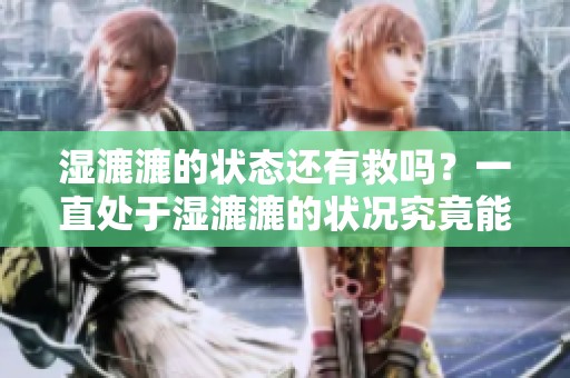 湿漉漉的状态还有救吗？一直处于湿漉漉的状况究竟能否改变呢