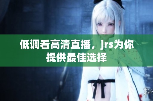 低调看高清直播，jrs为你提供最佳选择