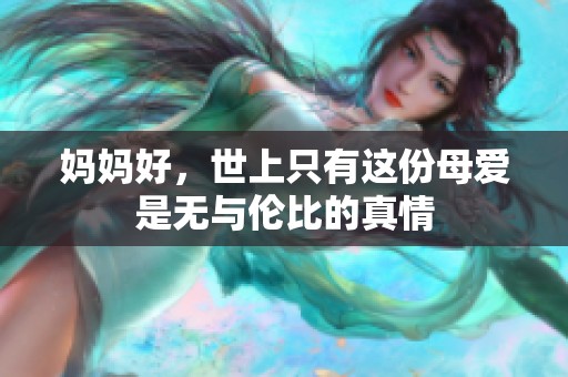 妈妈好，世上只有这份母爱是无与伦比的真情