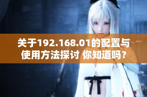 关于192.168.01的配置与使用方法探讨 你知道吗？