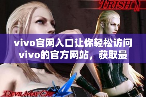 vivo官网入口让你轻松访问vivo的官方网站，获取最新产品信息和服务。