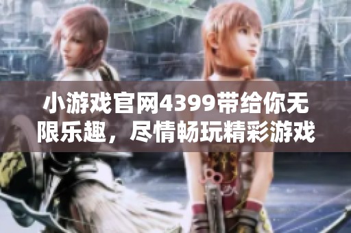 小游戏官网4399带给你无限乐趣，尽情畅玩精彩游戏吧！